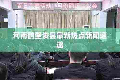 河南鹤壁浚县最新热点新闻速递