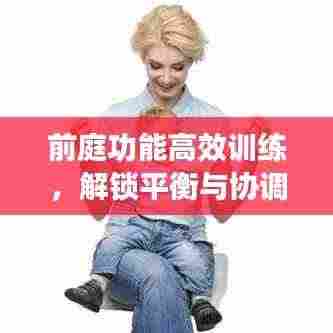 前庭功能高效训练,解锁平衡与协调能力的秘诀!
