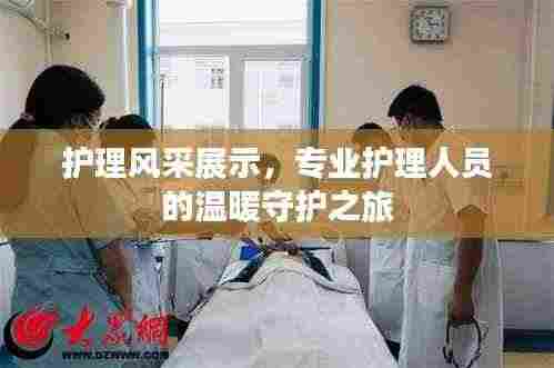 护理风采展示,专业护理人员的温暖守护之旅