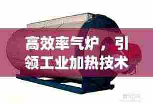 高效率气炉,引领工业加热技术革新先锋