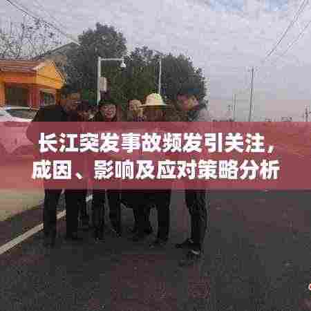 长江突发事故频发引关注,成因、影响及应对策略分析