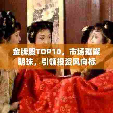 金牌股TOP10,市场璀璨明珠,引领投资风向标