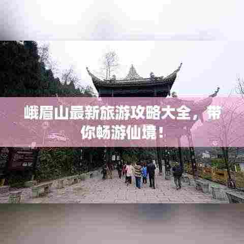 峨眉山最新旅游攻略大全,带你畅游仙境!
