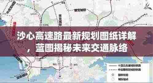 沙心高速路最新规划图纸详解，蓝图揭秘未来交通脉络