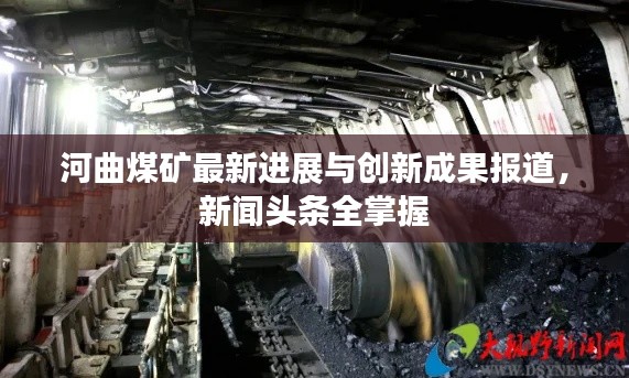 河曲煤矿最新进展与创新成果报道,新闻头条全掌握