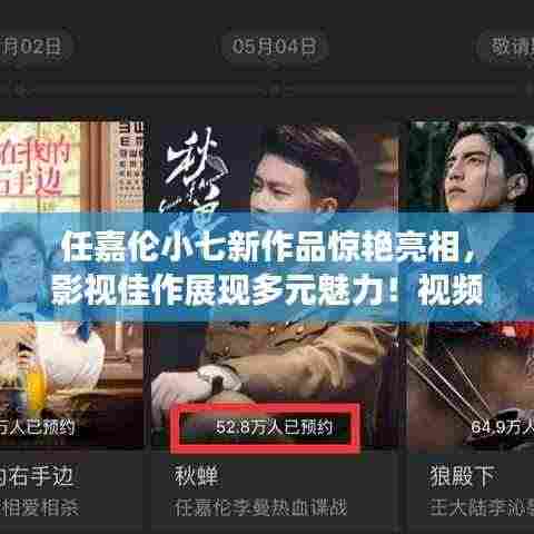 任嘉伦小七新作品惊艳亮相，影视佳作展现多元魅力！视频抢先看！