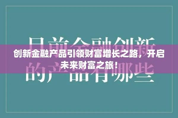 创新金融产品引领财富增长之路,开启未来财富之旅!