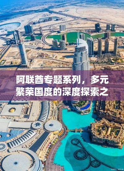 阿联酋专题系列,多元繁荣国度的深度探索之旅