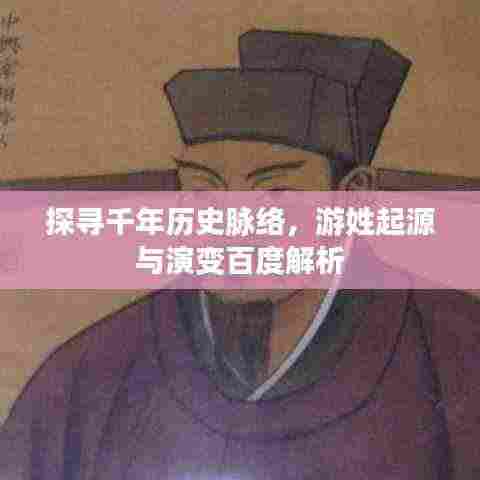 探寻千年历史脉络,游姓起源与演变百度解析
