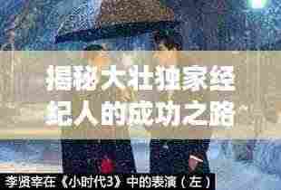 揭秘大壮独家经纪人的成功之路,背后的故事令人瞩目