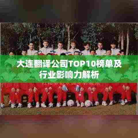 大连翻译公司TOP10榜单及行业影响力解析