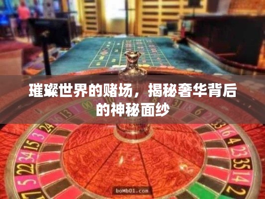 璀璨世界的赌场,揭秘奢华背后的神秘面纱