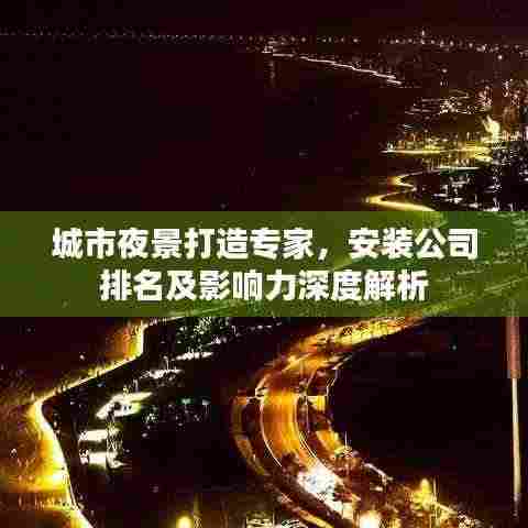 城市夜景打造专家,安装公司排名及影响力深度解析