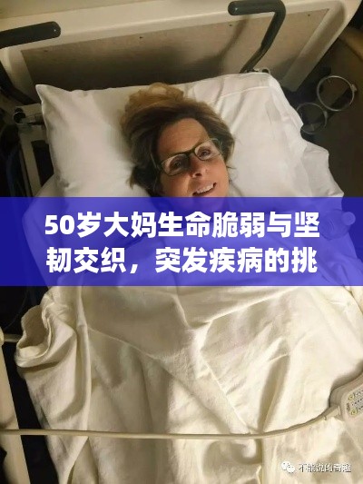 50岁大妈生命脆弱与坚韧交织,突发疾病的挑战与希望