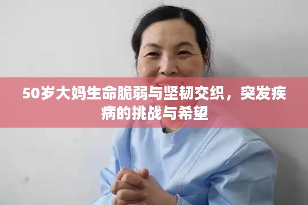 50岁大妈生命脆弱与坚韧交织,突发疾病的挑战与希望