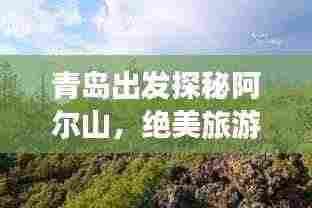 青岛出发探秘阿尔山,绝美旅游攻略让你流连忘返!