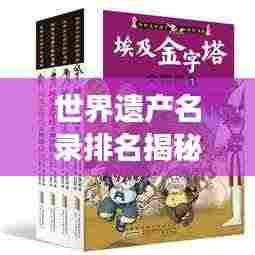 世界遗产名录排名揭秘,人类共同的文化遗产宝藏之旅