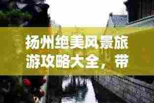 扬州绝美风景旅游攻略大全，带你畅游古城水乡！