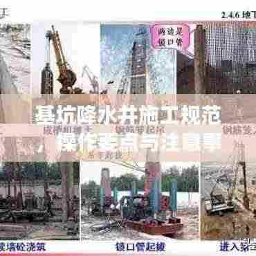 基坑降水井施工规范,操作要点与注意事项全解析