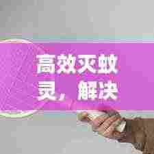 高效灭蚊灵，解决蚊虫烦恼，守护您的健康生活