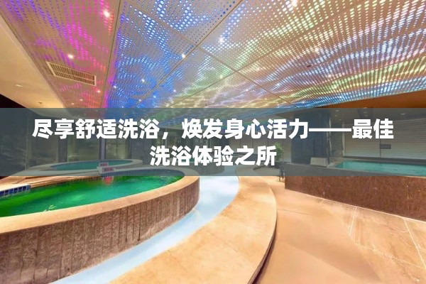 尽享舒适洗浴,焕发身心活力——最佳洗浴体验之所