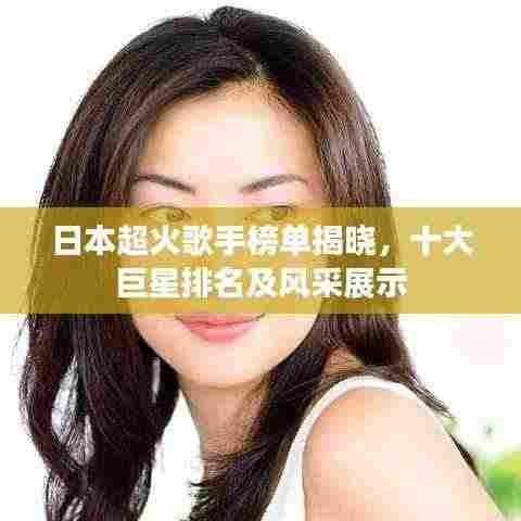 日本超火歌手榜单揭晓,十大巨星排名及风采展示