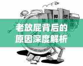 老放屁背后的原因深度解析,健康隐患不容忽视