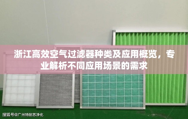 浙江高效空气过滤器种类及应用概览,专业解析不同应用场景的需求