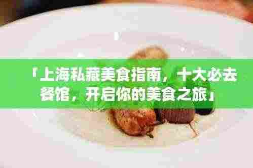 「上海私藏美食指南，十大必去餐馆，开启你的美食之旅」