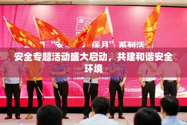 安全专题活动盛大启动,共建和谐安全环境