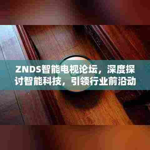 ZNDS智能电视论坛,深度探讨智能科技,引领行业前沿动态
