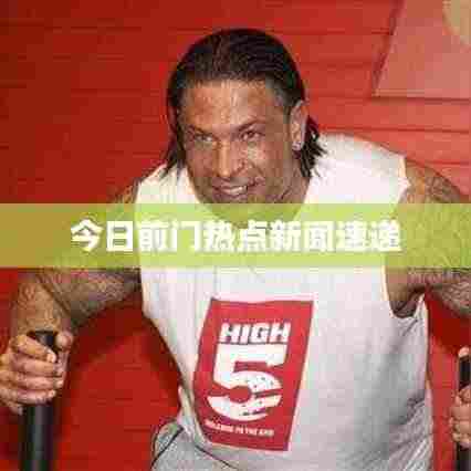 今日前门热点新闻速递