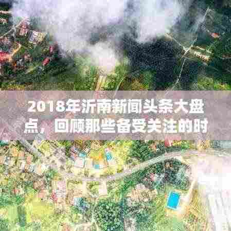 2018年沂南新闻头条大盘点,回顾那些备受关注的时刻