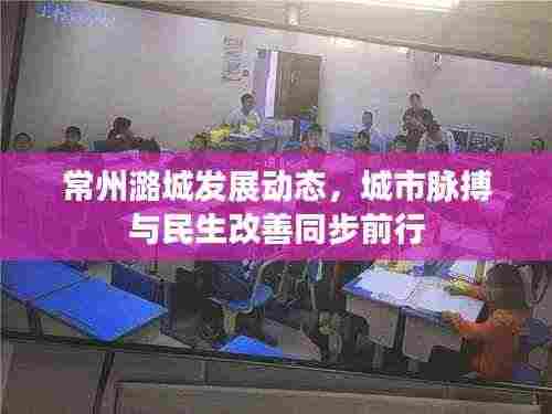 常州潞城发展动态,城市脉搏与民生改善同步前行