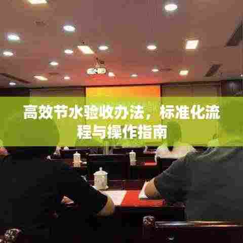 高效节水验收办法,标准化流程与操作指南