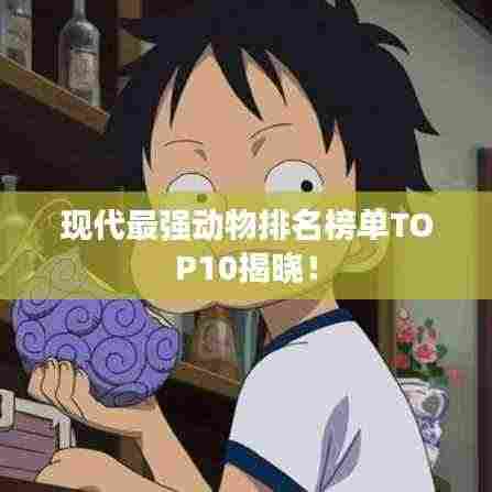 现代最强动物排名榜单TOP10揭晓!