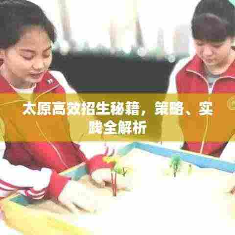 太原高效招生秘籍,策略、实践全解析