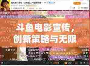 斗鱼电影宣传,创新策略与无限潜力探索