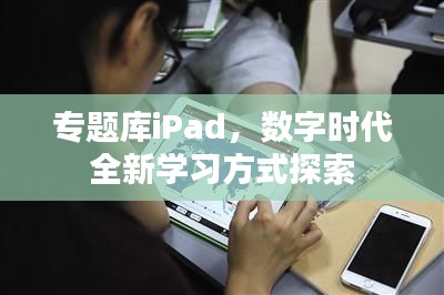 专题库iPad，数字时代全新学习方式探索