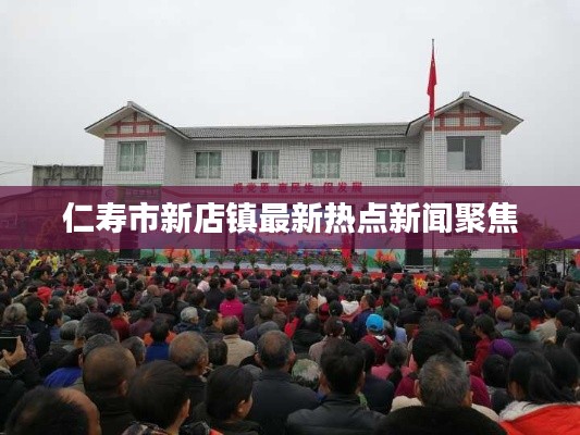仁寿市新店镇最新热点新闻聚焦