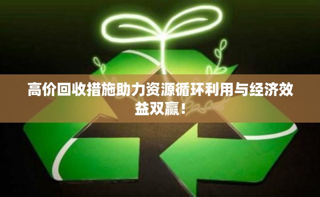 高价回收措施助力资源循环利用与经济效益双赢！