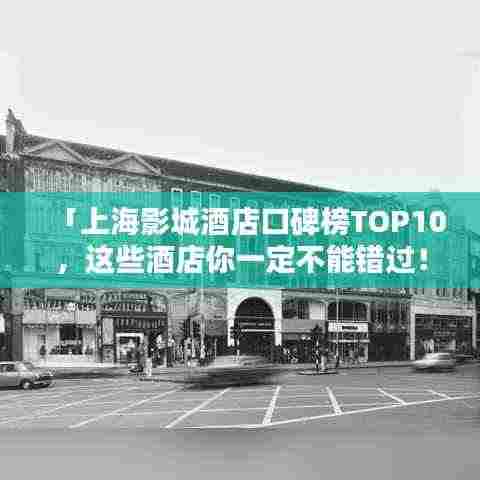 「上海影城酒店口碑榜TOP10,这些酒店你一定不能错过!」