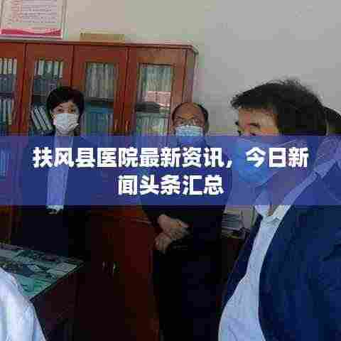 扶风县医院最新资讯,今日新闻头条汇总
