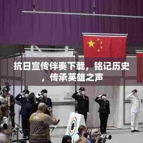 抗日宣传伴奏下载,铭记历史,传承英雄之声