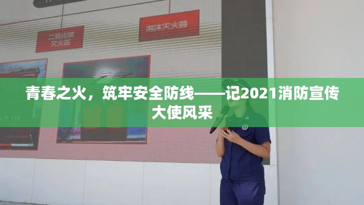 青春之火,筑牢安全防线——记2021消防宣传大使风采