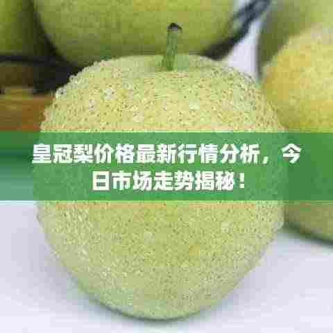 皇冠梨价格最新行情分析,今日市场走势揭秘!