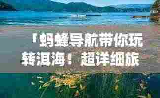 「蚂蜂导航带你玩转洱海!超详细旅游攻略一网打尽」